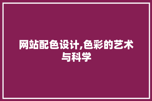 网站配色设计,色彩的艺术与科学 网站配色设计,色彩的艺术与科学 网站建设公司
