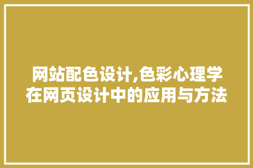 网站配色设计,色彩心理学在网页设计中的应用与方法