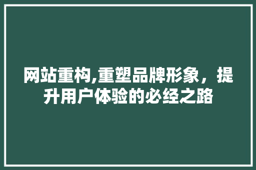 网站重构,重塑品牌形象，提升用户体验的必经之路