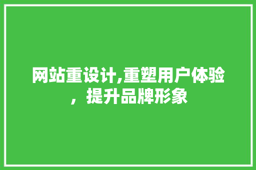 网站重设计,重塑用户体验，提升品牌形象