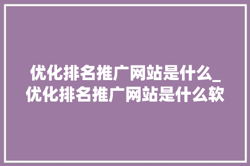 优化排名推广网站是什么_优化排名推广网站是什么软件。 神马SEO 优化排名推广网站是什么_优化排名推广网站是什么软件。 优化排名推广网站是什么_优化排名推广网站是什么软件。 神马SEO
