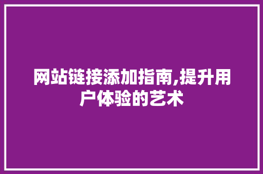 网站链接添加指南,提升用户体验的艺术