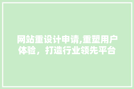 网站重设计申请,重塑用户体验，打造行业领先平台