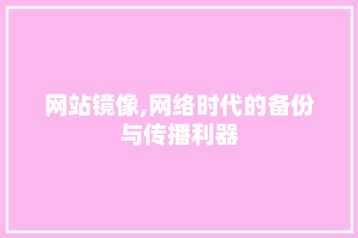 网站镜像,网络时代的备份与传播利器