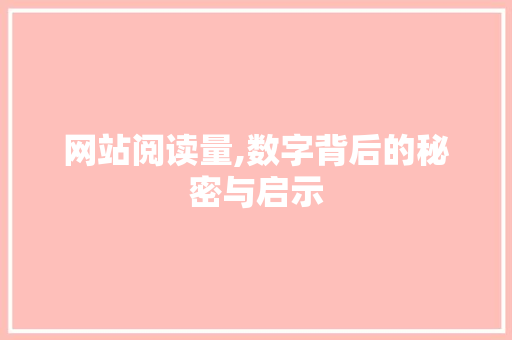 网站阅读量,数字背后的秘密与启示 网站阅读量,数字背后的秘密与启示 搜狗SEO