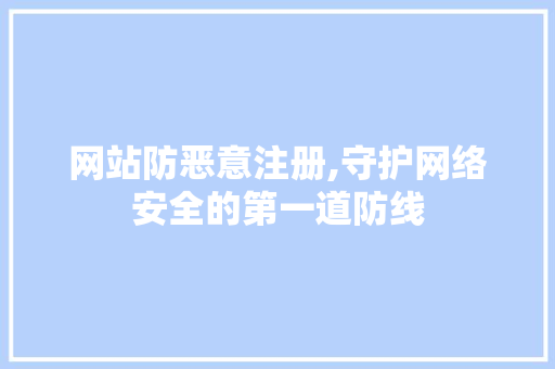 网站防恶意注册,守护网络安全的第一道防线 网站防恶意注册,守护网络安全的第一道防线 网站建设公司