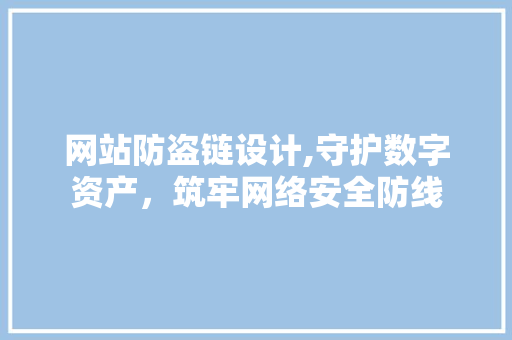 网站防盗链设计,守护数字资产，筑牢网络安全防线 网站防盗链设计,守护数字资产，筑牢网络安全防线 SEO关键词