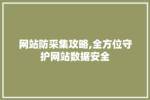 网站防采集攻略,全方位守护网站数据安全 网站防采集攻略,全方位守护网站数据安全 搜狗SEO