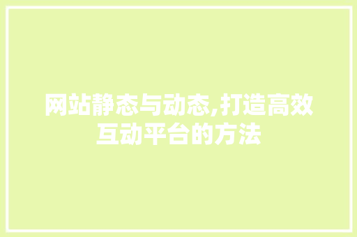网站静态与动态,打造高效互动平台的方法
