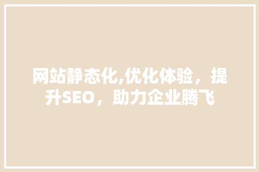 网站静态化,优化体验，提升SEO，助力企业腾飞