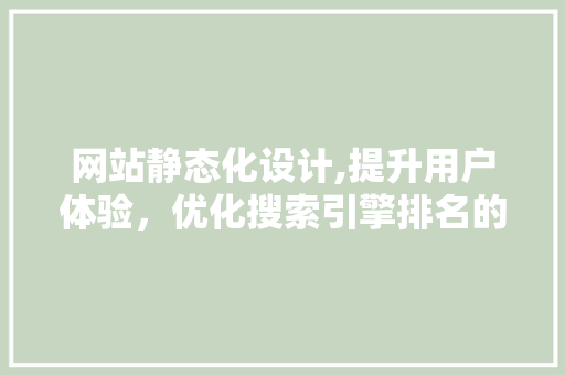 网站静态化设计,提升用户体验，优化搜索引擎排名的利器