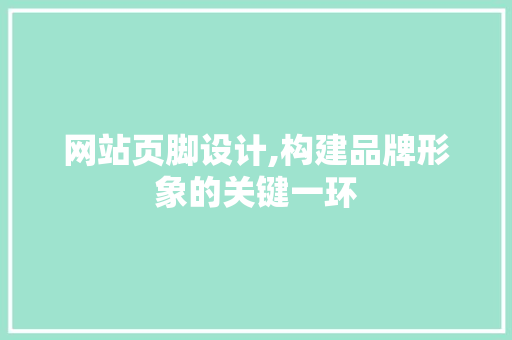 网站页脚设计,构建品牌形象的关键一环