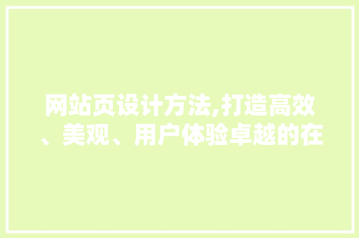 网站页设计方法,打造高效、美观、用户体验卓越的在线平台