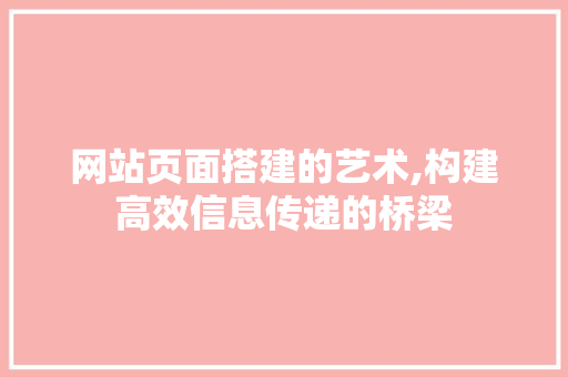 网站页面搭建的艺术,构建高效信息传递的桥梁