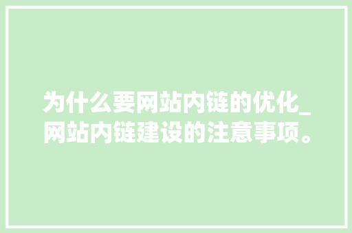 为什么要网站内链的优化_网站内链建设的注意事项。 为什么要网站内链的优化_网站内链建设的注意事项。 网站建设公司