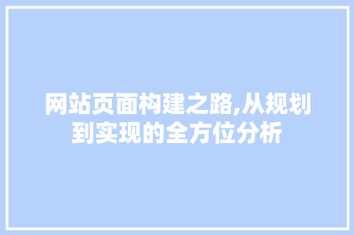 网站页面构建之路,从规划到实现的全方位分析