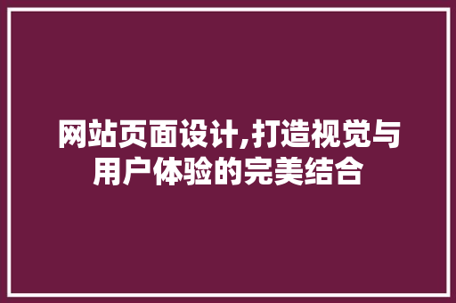 网站页面设计,打造视觉与用户体验的完美结合