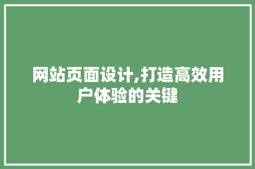 网站页面设计,打造高效用户体验的关键