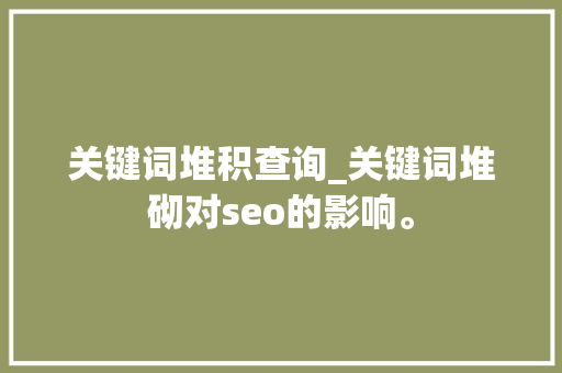 关键词堆积查询_关键词堆砌对seo的影响。 关键词堆积查询_关键词堆砌对seo的影响。 SEO关键词