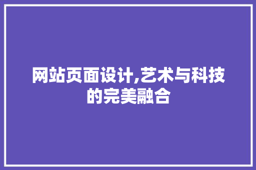 网站页面设计,艺术与科技的完美融合