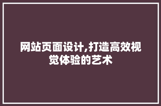 网站页面设计,打造高效视觉体验的艺术