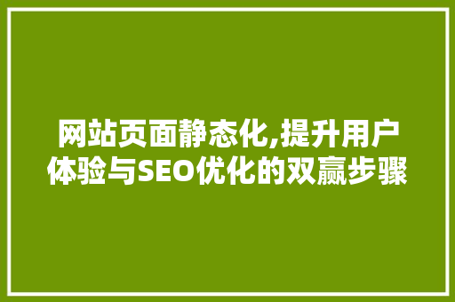 网站页面静态化,提升用户体验与SEO优化的双赢步骤
