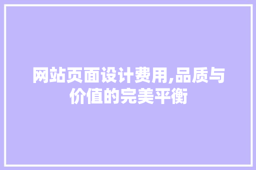 网站页面设计费用,品质与价值的完美平衡