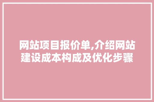 网站项目报价单,介绍网站建设成本构成及优化步骤