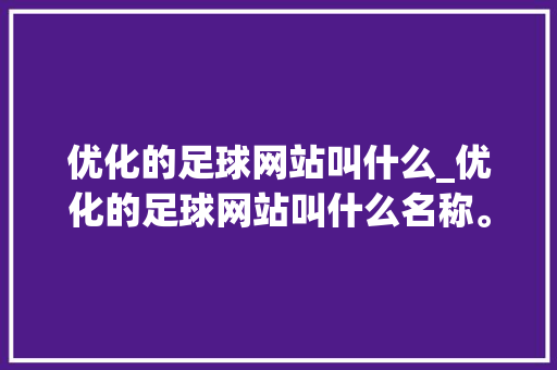 优化的足球网站叫什么_优化的足球网站叫什么名称。