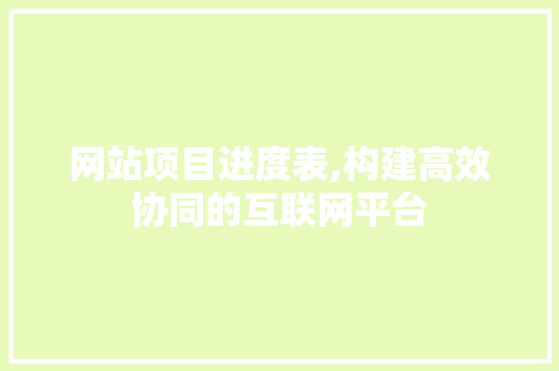 网站项目进度表,构建高效协同的互联网平台