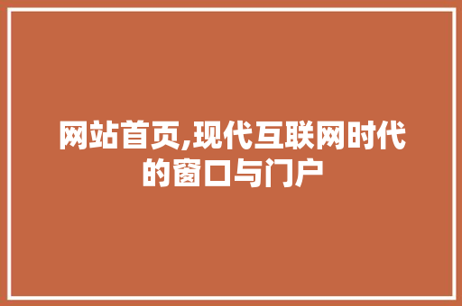 网站首页,现代互联网时代的窗口与门户