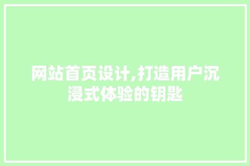 网站首页设计,打造用户沉浸式体验的钥匙