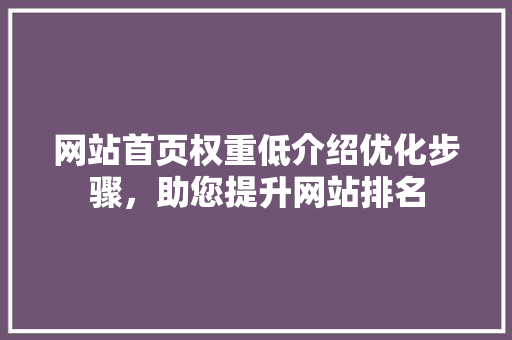 网站首页权重低介绍优化步骤，助您提升网站排名