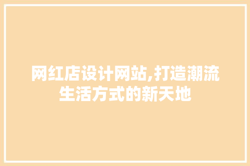 网红店设计网站,打造潮流生活方式的新天地