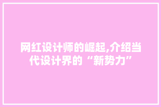 网红设计师的崛起,介绍当代设计界的“新势力”