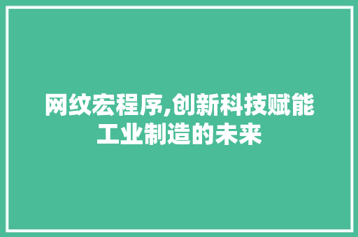 网纹宏程序,创新科技赋能工业制造的未来