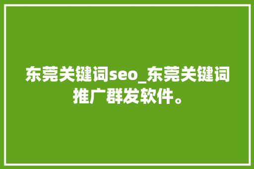 东莞关键词seo_东莞关键词推广群发软件。 东莞关键词seo_东莞关键词推广群发软件。 SEO关键词