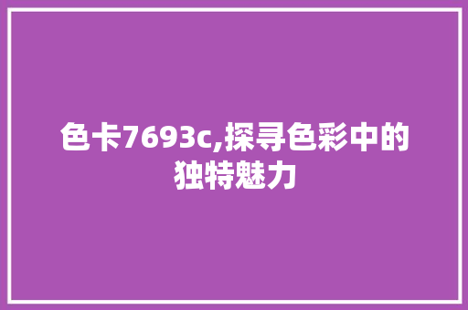 色卡7693c,探寻色彩中的独特魅力