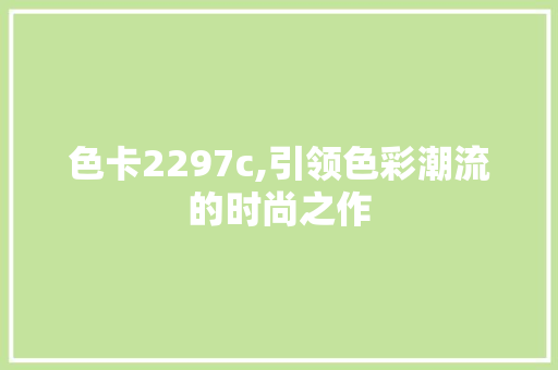 色卡2297c,引领色彩潮流的时尚之作