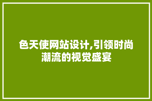 色天使网站设计,引领时尚潮流的视觉盛宴
