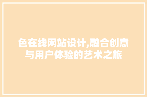 色在线网站设计,融合创意与用户体验的艺术之旅