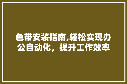 色带安装指南,轻松实现办公自动化，提升工作效率