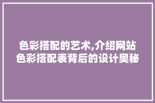 色彩搭配的艺术,介绍网站色彩搭配表背后的设计奥秘 色彩搭配的艺术,介绍网站色彩搭配表背后的设计奥秘 百度SEO