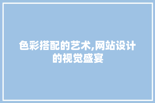 色彩搭配的艺术,网站设计的视觉盛宴