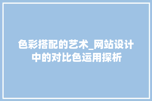 色彩搭配的艺术_网站设计中的对比色运用探析