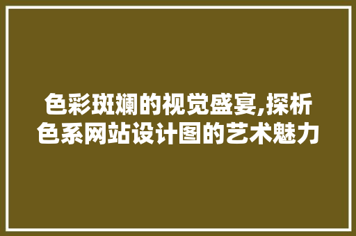色彩斑斓的视觉盛宴,探析色系网站设计图的艺术魅力