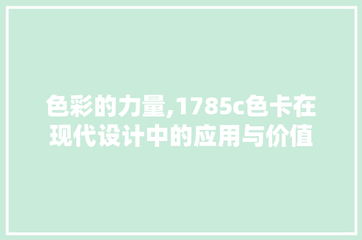 色彩的力量,1785c色卡在现代设计中的应用与价值 色彩的力量,1785c色卡在现代设计中的应用与价值 必应SEO