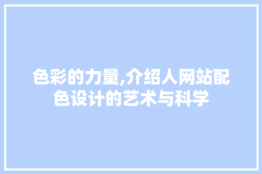 色彩的力量,介绍人网站配色设计的艺术与科学 色彩的力量,介绍人网站配色设计的艺术与科学 神马SEO