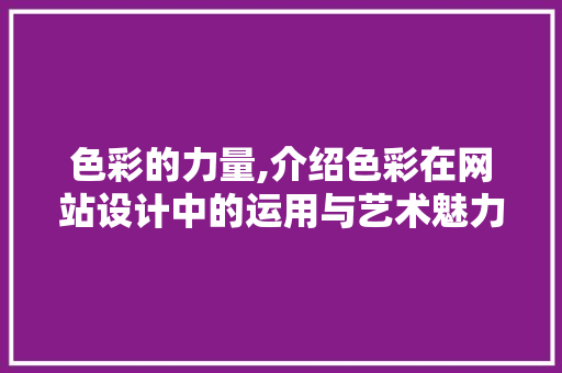 色彩的力量,介绍色彩在网站设计中的运用与艺术魅力 色彩的力量,介绍色彩在网站设计中的运用与艺术魅力 百度SEO