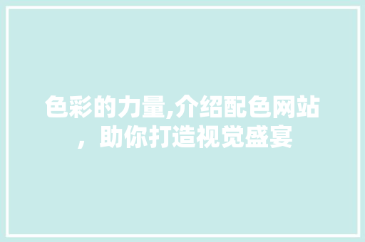 色彩的力量,介绍配色网站，助你打造视觉盛宴